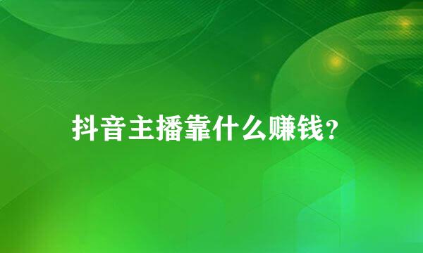 抖音主播靠什么赚钱？