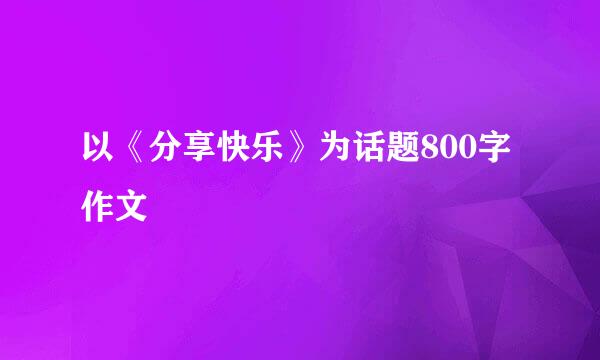 以《分享快乐》为话题800字作文