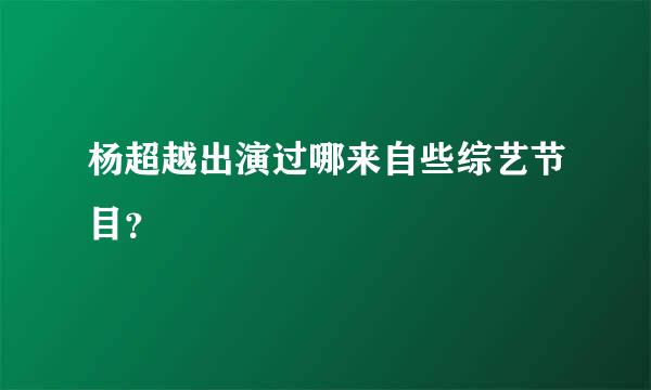 杨超越出演过哪来自些综艺节目？