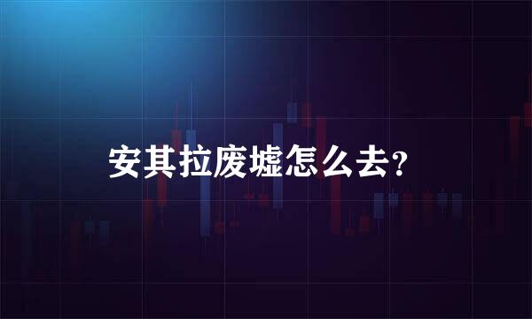 安其拉废墟怎么去？