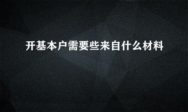 开基本户需要些来自什么材料