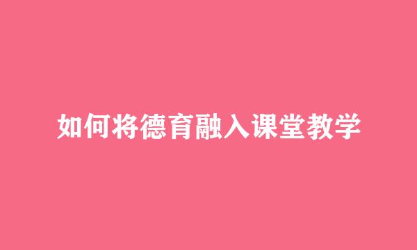 如何将德育融入课堂教学