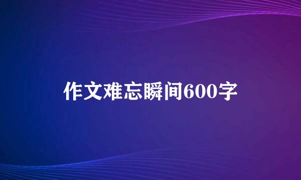 作文难忘瞬间600字