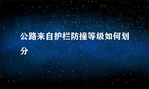 公路来自护栏防撞等级如何划分