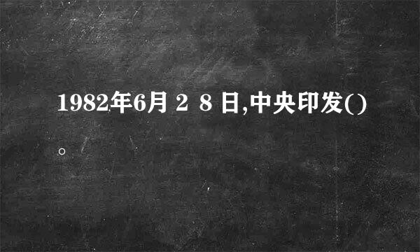 1982年6月２８日,中央印发()。