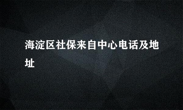 海淀区社保来自中心电话及地址