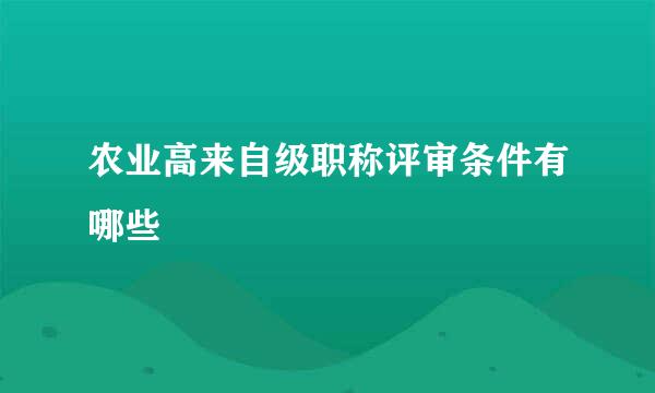 农业高来自级职称评审条件有哪些