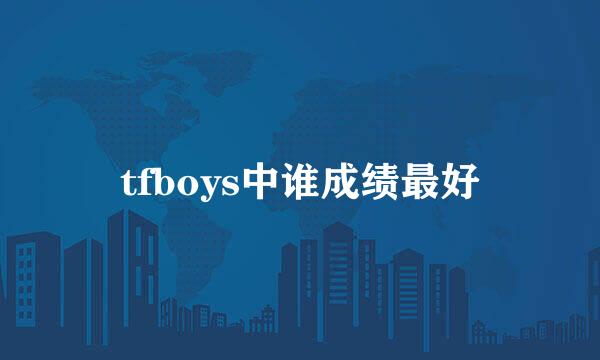 tfboys中谁成绩最好