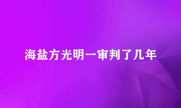 海盐方光明一审判了几年