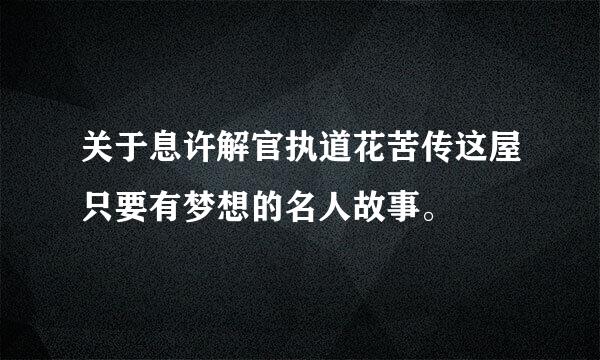 关于息许解官执道花苦传这屋只要有梦想的名人故事。