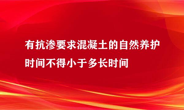 有抗渗要求混凝土的自然养护时间不得小于多长时间