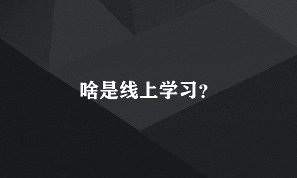 啥是线上学习？