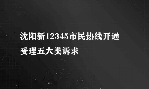 沈阳新12345市民热线开通 受理五大类诉求