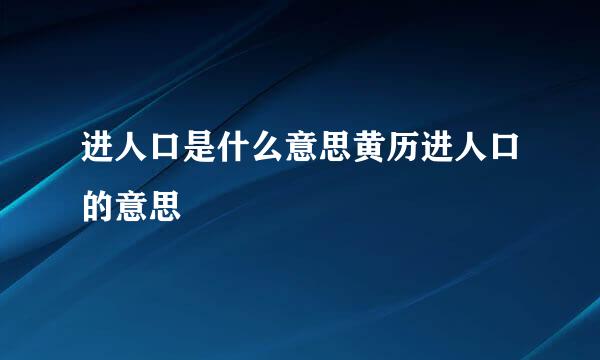 进人口是什么意思黄历进人口的意思