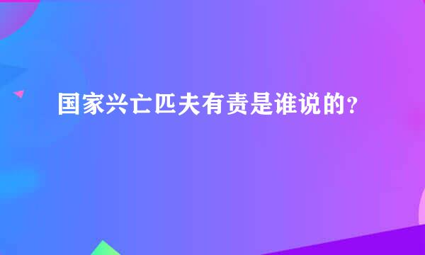 国家兴亡匹夫有责是谁说的？