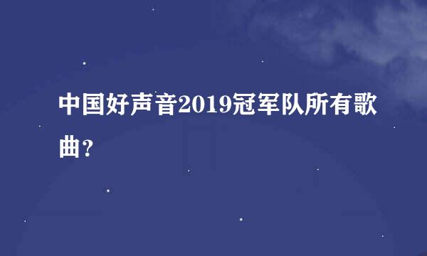 中国好声音2019冠军队所有歌曲？