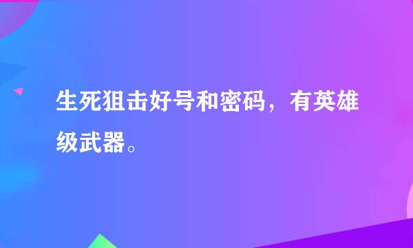 生死狙击好号和密码，有英雄级武器。