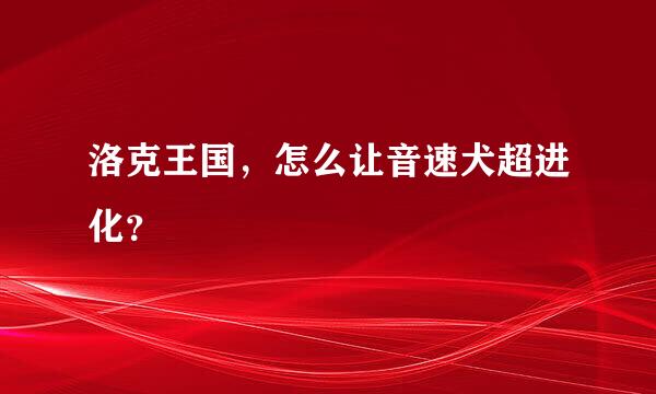 洛克王国，怎么让音速犬超进化？