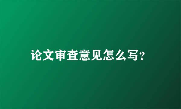 论文审查意见怎么写？