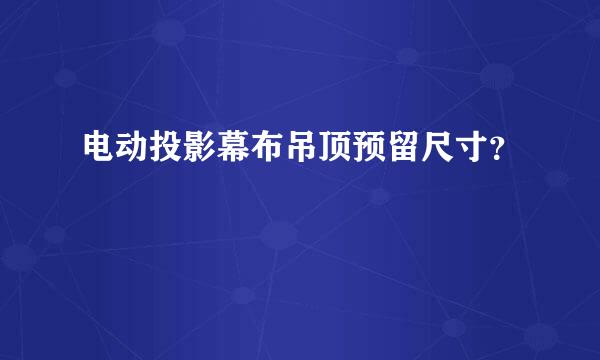 电动投影幕布吊顶预留尺寸？