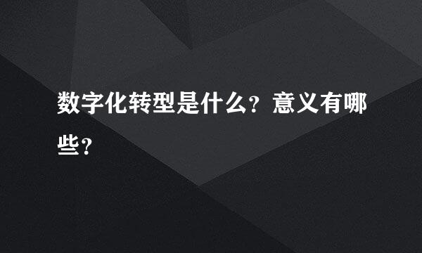 数字化转型是什么？意义有哪些？