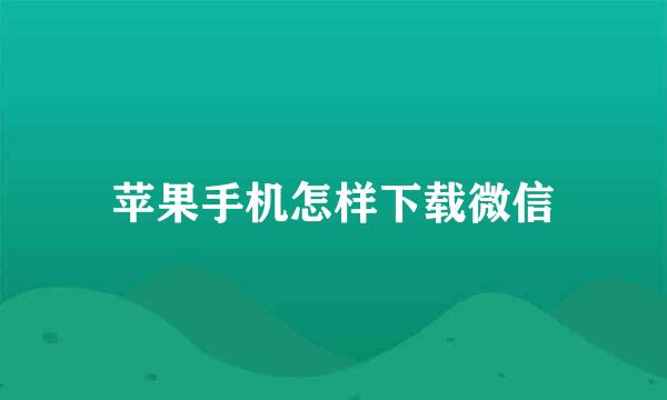 苹果手机怎样下载微信