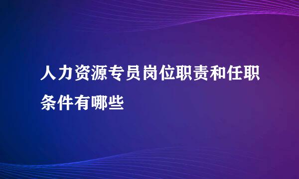 人力资源专员岗位职责和任职条件有哪些