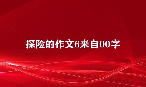 探险的作文6来自00字