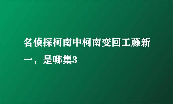 名侦探柯南中柯南变回工藤新一，是哪集3