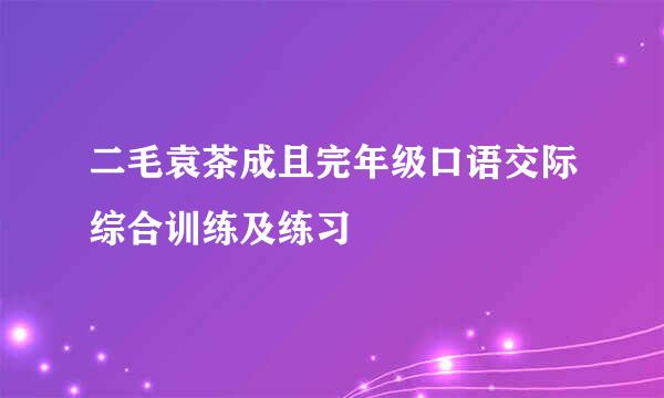 二毛袁茶成且完年级口语交际综合训练及练习