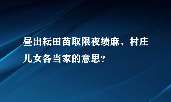 昼出耘田苗取限夜绩麻，村庄儿女各当家的意思？