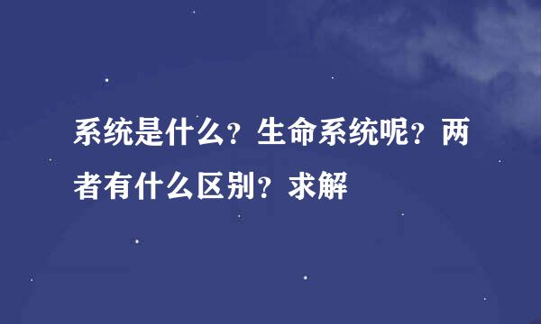 系统是什么？生命系统呢？两者有什么区别？求解