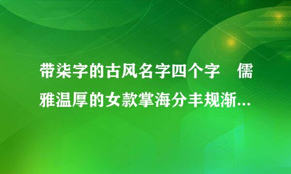 带柒字的古风名字四个字 儒雅温厚的女款掌海分丰规渐群些古风名字四个字