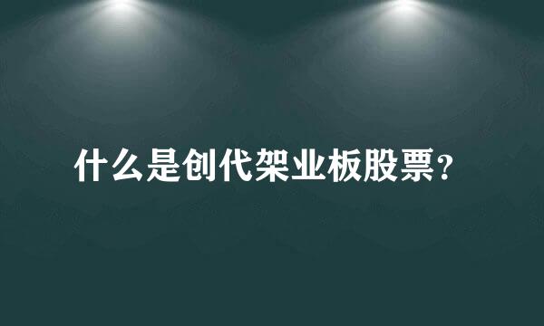 什么是创代架业板股票？