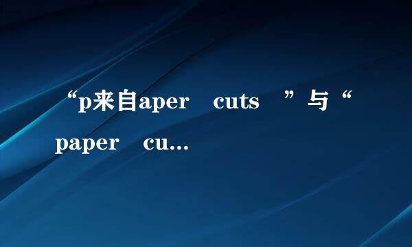 “p来自aper cuts ”与“paper cutting”的意思分别是什么？