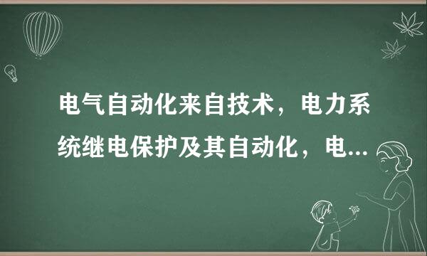 电气自动化来自技术，电力系统继电保护及其自动化，电力系统及其自动化有什么区别