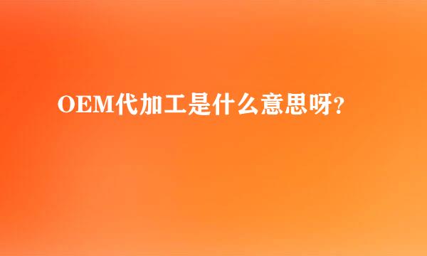 OEM代加工是什么意思呀？