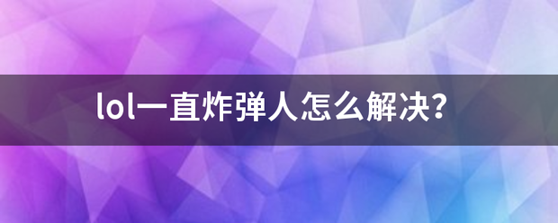 lol一直炸弹人怎么解决？