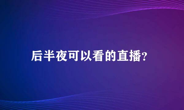 后半夜可以看的直播？