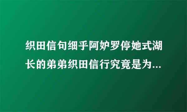 织田信句细乎阿妒罗停她式湖长的弟弟织田信行究竟是为何人所杀?是织田信长吗？