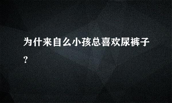 为什来自么小孩总喜欢尿裤子？