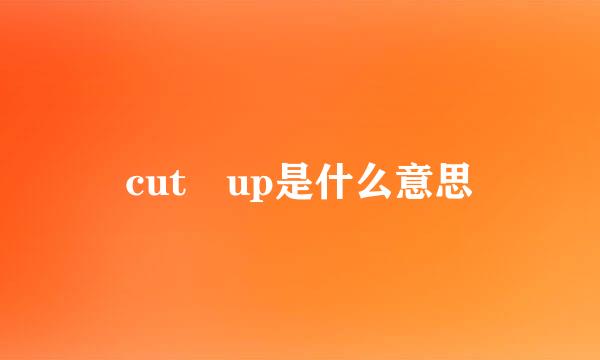 cut up是什么意思