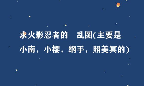 求火影忍者的滛乱图(主要是小南，小樱，纲手，照美冥的)