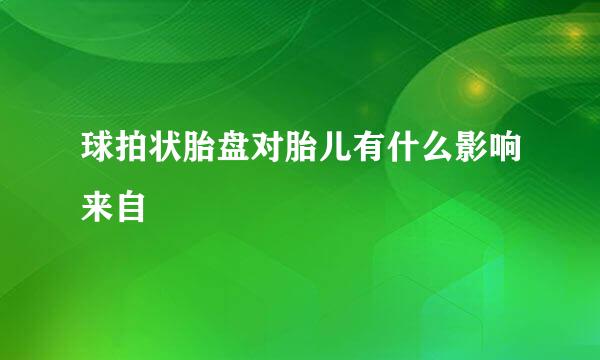 球拍状胎盘对胎儿有什么影响来自