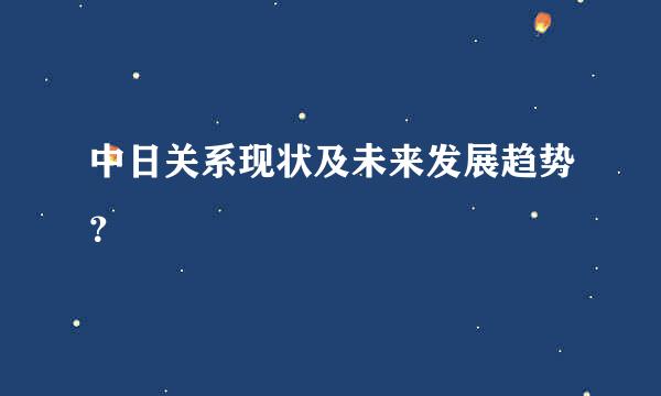 中日关系现状及未来发展趋势？