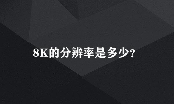 8K的分辨率是多少？