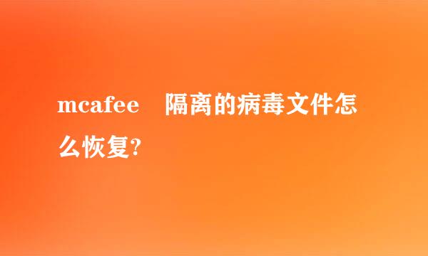 mcafee 隔离的病毒文件怎么恢复?