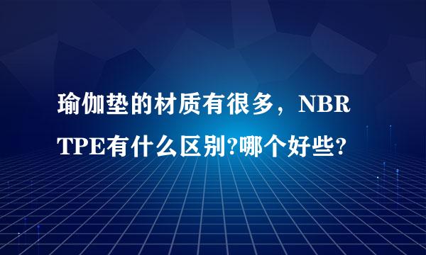 瑜伽垫的材质有很多，NBR TPE有什么区别?哪个好些?