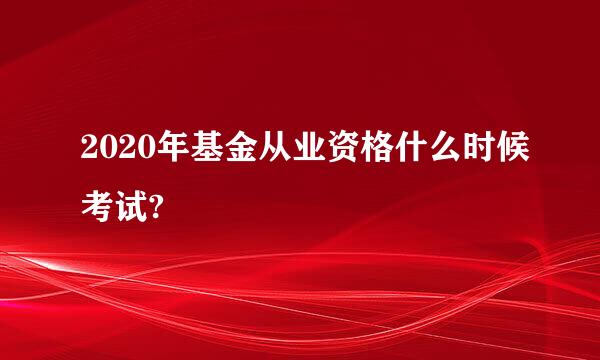 2020年基金从业资格什么时候考试?