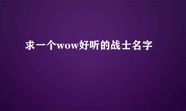 求一个wow好听的战士名字